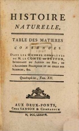 Histoire Naturelle, Générale Et Particulière, [2],12. Quadrupèdes ; T. 12 ; Table Des Matières Contenues Dans Les Oeuvres Complètes De M. Le Comte De Buffon, Intendant Du Jardin Du Roi, De L'Académie Françoise Et De Celle Des Sciences, &c.