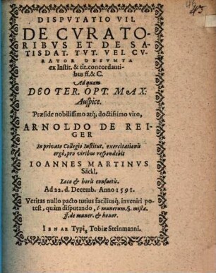 Dispvtatio VII, De Cvratoribvs Et De Satisdat. Tvt. Vel Cvrator : Desvmta es Instit. & tit. concordantibus ff. & C.