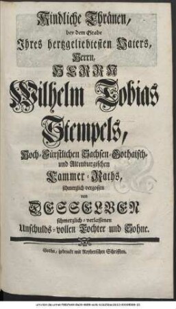 Kindliche Thränen, bey dem Grabe Ihres hertzgeliebtesten Vaters, Herrn, Herrn Wilhelm Tobias Stempels, Hoch-Fürstlichen Sachsen-Gothaisch- und Altenburgischen Cammer-Raths, schmerzlich vergossen von Desselben schmerzlichverlassenen Unschuldsvollen Tochter und Sohne.
