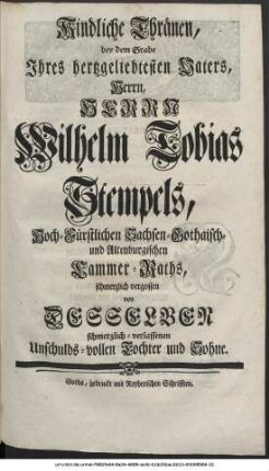 Kindliche Thränen, bey dem Grabe Ihres hertzgeliebtesten Vaters, Herrn, Herrn Wilhelm Tobias Stempels, Hoch-Fürstlichen Sachsen-Gothaisch- und Altenburgischen Cammer-Raths, schmerzlich vergossen von Desselben schmerzlichverlassenen Unschuldsvollen Tochter und Sohne.