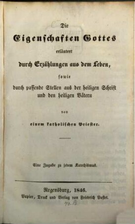 Die Eigenschaften Gottes erläutert durch Erzählungen aus dem Leben : sowie durch passende Stellen aus der heiligen Schrift und den heiligen Vätern ; eine Zugabe zu jedem Katechismus