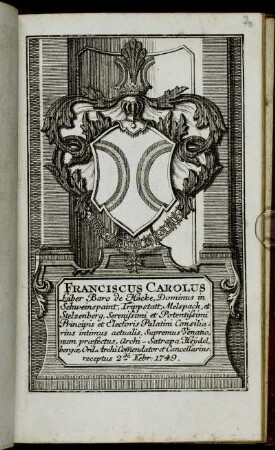 Franciscus Carolus Liber Baro de Hacke, Dominus in Schweinspaint, Trippstatt, Melspach, et Stelzenberg, Serenissimi et Potentissimi Principis et Electoris Palatini Consiliarius intimus actualis, Supremus Venationum praefectus, Archi-Satrapa Heydelbergae, Ord. ArchiCommendator et Cancellarius receptus 2da Febr. 1749