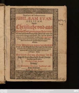 Parasceue ad Solennitatem Iubilaeam Evangelicam. Das ist: Christliche und aus Gottes Wort genommene Anleitung/ wie das instehende Evangelische Jubelfest/ recht und nützlich solle begangen/ insonderheit aber/ das vor hundert Jahren/ von dem Allerhöchste[n] durch Herrn D. Mart. Luther seligen/ angefangene/ und hernach glücklich vollbrachte Reformationwerck/ heilsamlich betrachtet werden