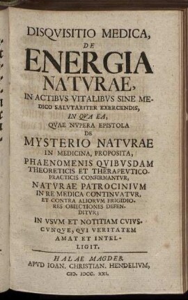 Disquisitio Medica, De Energia Naturae, In Actibus Vitalibus Sine Medico Salutariter Exercendis, In Qua Ea, Quae Nupera Epistola De Mysterio Naturae In Medicina, Proposita, Phaenomenis Quibusdam Theoreticis Et Therapeutico-Practicis Confirmantur ...