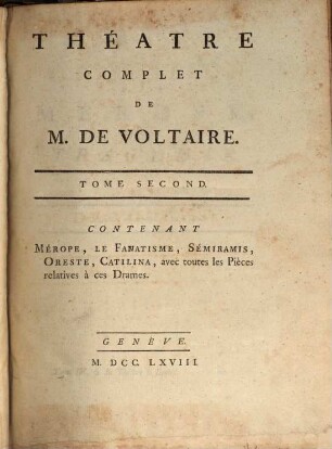 Collection Complette Des Oeuvres de M. De Voltaire, 4. Théâtre Complèt ; T. 2. Contenant Mérope, Le Fanatisme, Sémiramis, Oreste, Catilina, avec toutes les Pièces relatives à ces Drames
