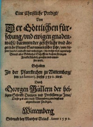 Eine Christliche Predigt, Von Der Göttlichen fürsehung, und ewigen gnadenwahl, darinnen der gefehrliche und ärgerliche Grewel Sacramentirischer Lehr ... erwiesen wird : 1592 zu Wittenberg