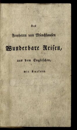 Wunderbare Reisen zu Wasser und Lande, Feldzüge und lustige Abentheuer des Freyherrn von Münchhausen, wie er dieselben bey der Flasche im Cirkel seiner Freunde selbst zu erzählen pflegt : Aus dem Englischen nach der neuesten Ausgabe übersetzt, hier und da erweitert und mit noch mehr Kupfern gezieret