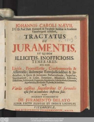 Johannis Caroli Nævii, I. U. D. Prof. Publ. Extraord. ... Tractatus De Iuramentis, Et Quidem Illicitis, Inofficiosis, Temerariis : Nec Non Licitis, Promissoriis, Confirmatoriis & Assertoriis ... ; Quæ Variis casibus singularibus [et] formulis usui fori accomodatis illustrata sunt ; Eique Accessit Dissertatio De Iuramento Delato Super Facto Famoso Et Index Locuples.
