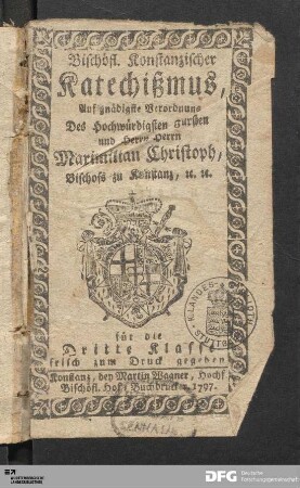 Bischöfl. Konstanzischer Katechißmus : Auf gnädigste Verordnung Des Hochwürdigsten Fürsten und Herrn Herrn Maximilian Christoph, Bischofs zu Konstanz, [et]c. [et]c. ; für die Dritte Klasse zum Druck gegeben