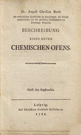 Dr. August Reuss der medicinischen Gesellschaft zu Kopenhagen, der Königl. medicinischen und der physischen Gesellschaften zu Edinburgh Mitglieds, Beschreibung Eines Neuen Chemischen Ofens : Nebst drei Kupfertafeln