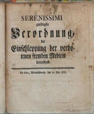 Serenissimi gnädigste Verordnung, die Einschleppung der verbotenen fremden Medicin betreffend : De dato, Braunschweig, den 21. Dec. 1767