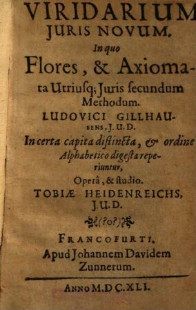 Viridarium Juris Novum, In quo Flores & Axiomata Utriusq[ue] Juris secundum Methodum Ludovici Gillhausens, J.U.D. in certa capita distincta, [&] ordine Alphabetico digesta reperiuntur