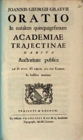 Joannis Georgii Graevii Oratio In natalem quinquagesimum Academiae Trajectinae : Habita Auctoritate publica A.D. XVII. Kl. Apriles MDCLXXXVI In basilica maxima