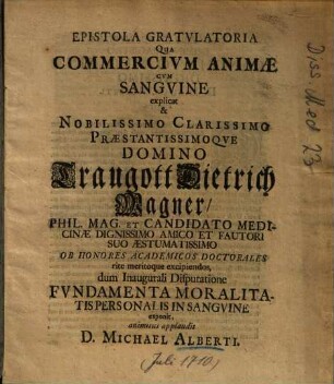 Epistola Gratvlatoria Qua Commercivm Animae Cvm Sangvine explicat & Nobilissimo Clarissimo Praestantissimoqve Domino Traugott Dietrich Wagner, ... dum Inaugurali Disputatione Fvndamenta Moralitatis Personalis In Sangvine exponit