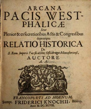Arcana Pacis Westphalicae Sive Plenior & ex secretioribus Actis & Congressibus deprompta Relatio Historica De S. Rom. Imperii Pacificatione Osnabrugo-Monasteriensi