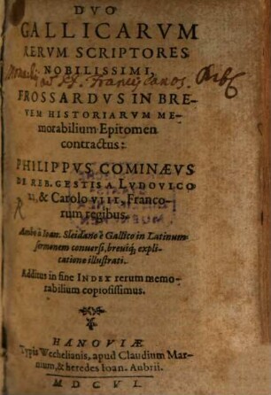 Duo Gallicarum Rerum Scriptores Nobilissimi : Frossardus In Brevem Historiarum Memorabilium Epitomen contractus: Philippus Cominaeus De Reb. Gestis A Ludovico XI, & Carolo VIII, Francorum regibus. Ambo a Joan. Sleidano e Gallico in Latinum sermonem conversi, breviq[ue] explicatione illustrati ; Additus in fine Index ...