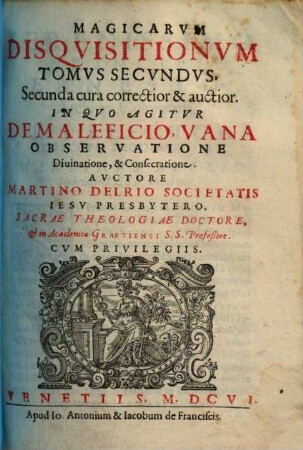 Disquisitionum magicarum libri sex : in tres tomos partiti. 2., ... in quo agitur de maleficio vana observatione Divinatione et Consecratione