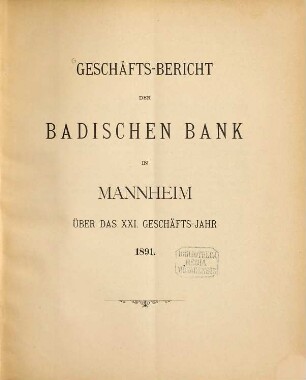 Geschäftsbericht der Badischen Bank in Mannheim : über das ... Geschäftsjahr. 21. 1891 (1892)