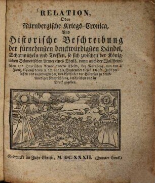 Relation, oder Nürnbergische Kriegs-Cronica ... der fürnehmsten ... Händel ..., so sich zwischen der Königlichen Schwedischen Armee eines Theils, dann auch der Wallsteinischen und Bayrischen Armee andern Theils, bey Nürnberg, von den 4. Junij, biß auff den 8.9.12. und 13. September dieses 1632. Jahr verloffen ...