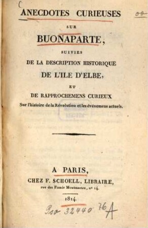 Anecdotes curieuses sur Buonaparte : suivies de la description historique de l'ile d'Elbe, et de rapprochemens curieux sur l'histoire de la révolution et les événemens actuels