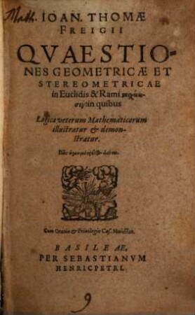 Ioan. Thomae Freigii Qvaestiones Geometricae Et Stereometricae in Euclidis & Rami stoicheiōsin : in quibus Logica veterum Mathematicorum illustratur et demonstratur