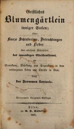 Geistliches Blumengärtlein inniger Seelen, oder: kurze Schlußreime, Betrachtungen und Lieder über allerhand Wahrheiten des inwendigen Christenthums : zur Erweckung, Stärkung und Erquickung in dem verborgenen Leben mit Christo in Gott ; nebst der frommen Lotterie