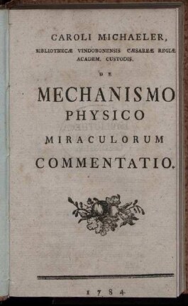 Caroli Michaeler, Bibliothecæ Vindobonensis Cæsareæ Regiæ Academ. Custodis. De Mechanismo Physico Miraculorum Commentatio