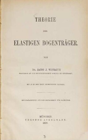 Theorie der elastigen Bogenträger : Mit 43 in den Text gedruckten Figuren. Separatabdr. a. d. Zeitschrift für Baukunde