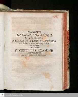 Conspectvs Exercitii Oratorii Classi Primae In Paedagogio Regio Glavchensi Ad Halam Magdebvrgicam Propositi Et Cvm Brevi Ivventvtis Examine Conivngendi Die XVI Ivlii MDCCXXXI.