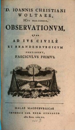 D. Ioannis Christiani Woltaer, Icti Hallensis, Observationvm, : Qvae Ad Ivs Civile Et Brandenbvrgicvm Pertinent, Fascicvlvs Primvs. Fascicvlvs Primvs