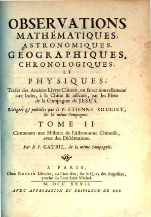 Observations Mathématiques, Astronomiques, Geographiques, Chronologiques, Et Physiques, Tirées Des Anciens Livres Chinois, Ou Faites Nouvellement Aux Indes Et A La Chine, Par les Peres de la Compagnie de Jesus, 2. Contenant une Histoire de l'Astronomie Chinoise, avec des Dissèrtations