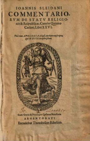 Ioannis Sleidani Comentariorvm De Statv Religionis & Reipublicae, Carolo Quinto Caesare, Libri XXVI : Vnà cnm Apologia ab ipso Authore conscripta, & Indice locupletißimo