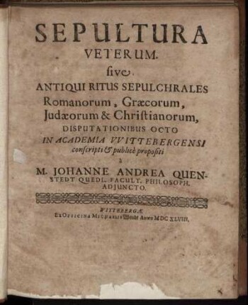 Sepultura Veterum. sive Antiqui Ritus Sepulchrales Romanorum, Graecorum, Judaeorum & Christianorum : Disputationibus Octo In Academia Wittebergensi