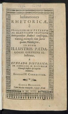Institutiones Rhetoricae : e Probatissimis Veterum Ac Recentiorum Oratorum Interpretibus studiose conscriptae, variisq[ue] exemplis tam sacris quam Philologicis, In Usum Illustris Paedagogii Giesseni illustrata