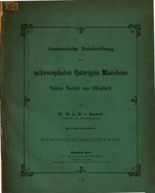 Anatomische Beschreibung eines mikrocephalen 8jährigen Mädchens Helene Becker aus Offenbach : (A. d. Abhdlg. d. K. bayr. Akad. der W. II. Cl. XI. Bd. II. Abth.)