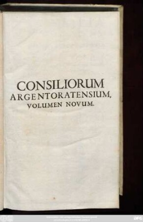 Consilia Argentoratensia : Vel Illvstria Jvris Responsa á Marco Ottone, JC. Reipublicæ Argentorat. aliorumque Statuum Consiliario celeberrimo, potissimum, Sed & Ab aliis Jurisconsultis Argentoratensibus consignata ; Operis antehac cœpti Volvmen Novum.