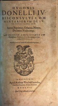 Hugonis Donelli ... commentariorum de iure civili libri sex : sextus, septimus, octavus, nonus, decimus, undecimus ; adiectus index rerum et verborum Copiosus