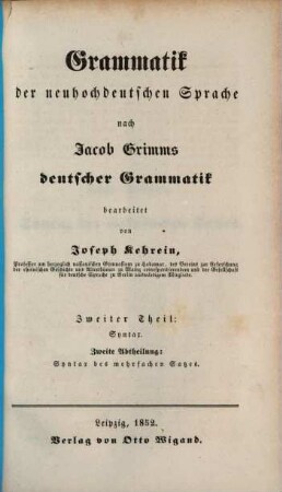 Grammatik der neuhochdeutschen Sprache : nach Jacob Grimms deutscher Grammatik. 2,2. Syntax: Syntax des mehrfachen Satzes. - 1852. - VIII, 179 S.