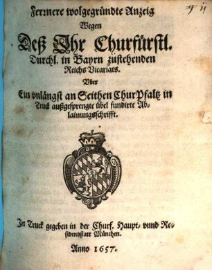 Fernere wohlgegründte Anzeig wegen des Ihr Churf. Durchl. in Bayrn zustehenden Reichs-Vicariats