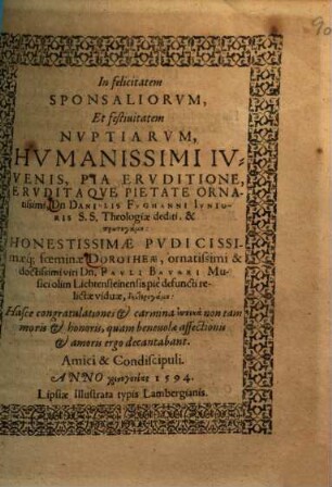 In felicitatem Sponsaliorvm, Et festiuitatem Nvptiarvm ... Dn. Danielis Fvgmanni Ivnioris ...: ... Dorotheae ... Dn. Pavli Bavari Musici olim Lichtensteinensis defuncti relictae viduae ... Hasce congratulationes ... decantabant Amici & Condiscipuli