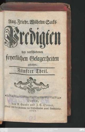 Theil 5: August Friedrich Wilhelm Sacks Königl. Preuß. Hof-Predigers, Consistorial- und Kirchen-Raths in Berlin Predigten über verschiedene wichtige Wahrheiten zur Gottseeligkeit