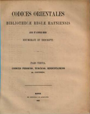 Codices orientales Bibliothecae Regiae Havniensis : iussu et auspiciis Regis Daniae Augustissimi Christiani VIII enumerati et descripti, 3. Codices Persici, Turcici, Hindustanici variique alii ...