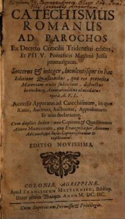 Catechismus Romanus Ad Parochos : Ex Decreto Concilii Tridentini editus, Et Pii V. Pontificis Maximi Iussu promulgatus ... Accessit Apparatus ad Catechismum, in quo Ratio, Auctores, Auctoritas, Approbatores Et usus declarantur ...