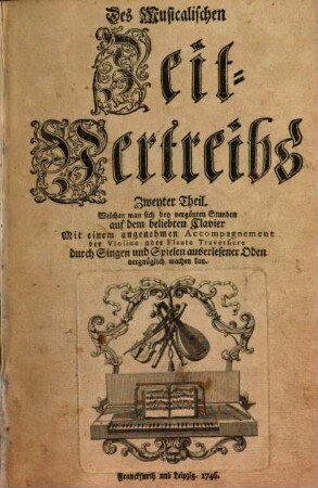 Musicalischer Zeit-Vertreib welchen man sich bey vergönten Stunden, auf dem beliebten Clavier, durch Singen und Spielen auserlesener Oden, vergnüglich machen kan. 2. 1746