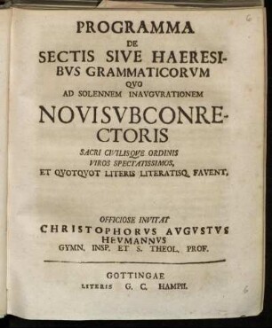 Programma De Sectis Sive Haeresibvs Grammaticorvm : Qvo Ad Solennem Inavgvrationem Novi Svbconrectoris Sacri Civilisqve Ordinis Viros Spectatissimos, Et Qvotqvot Literis Literatisq[ue] Favent, Officiose Invitat Christophorvs Avgvstvs Hevmannvs Gymn. Insp. Et S. Theol. Prof. ; [P. P. d. XXIII. Nov. MDCCXXIV.]