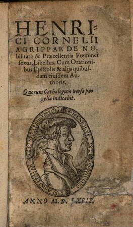 Henrici Cornelii Agrippae de nobilitate & praecellentia foeminei sexus : Libellus, Cum Orationibus Epistolis & aliis quibusdam eiusdem Authoris