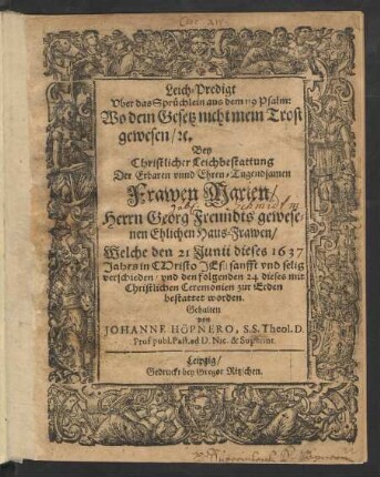 Leich-Predigt Uber das Sprüchlein aus dem 119 Psalm: Wo dein Gesetz nicht mein Trost gewesen/ [et]c. : Bey ... Leichbestattung Der ... Frawen Marien/ Herrn Georg Freundts ... Ehlichen Haus-Frawen/ Welche den 21 Junii dieses 1637 Jahrs ... verschieden/ und den folgenden 24 dieses ... bestattet worden