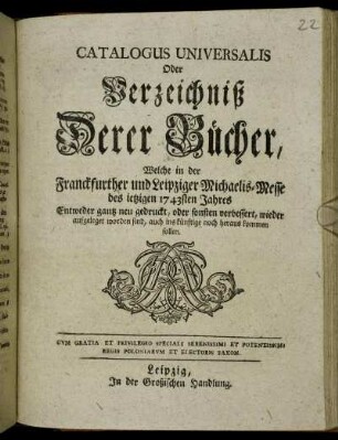 1743: Catalogus universalis, oder Verzeichniß derer Bücher, welche in der Frankfurter und Leipziger Michael-Messe entweder ganz neu gedruckt oder sonsten verbessert wieder aufgeleget worden sind, auch ins künftige noch herauskommen sollen