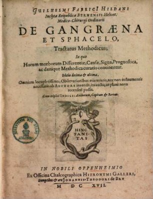 Guilhelmi Fabricii Hildani ... De gangraena et sphacelo : tractatus methodicus, in quo horum morborum differentiae, causae, signa, prognostica, ac denique methodica curatio continentur ; cum triplici indice, authorum, capitum et rerum