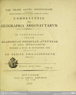 Car. Travg. Gottl. Schoenemann Islebiensis Seminarii Philologici Sodalis Et Instituti Historici Regii Assessoris Commentatio De Geographia Argonautarum : In Concertatione Civium Academiae Georgiae Augustae 4. Junii MDCCLXXXVIII Praemio A Rege M. Britanniae Aug. Constituto Ab Ordine Philosophorum Ornata